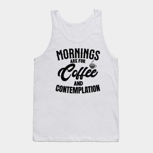 morning are for coffee and contemplation Tank Top